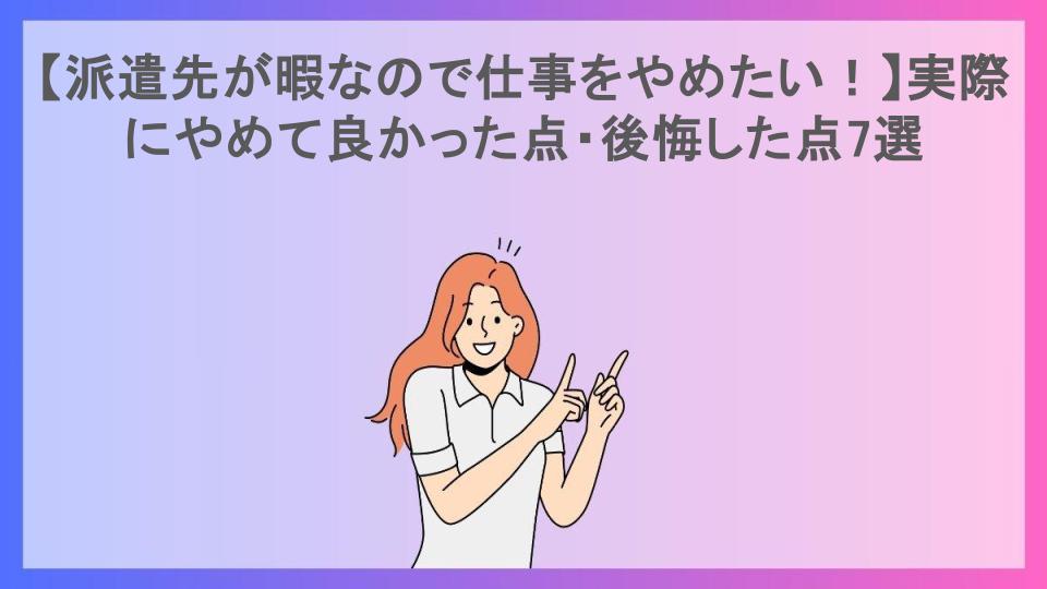 【派遣先が暇なので仕事をやめたい！】実際にやめて良かった点・後悔した点7選